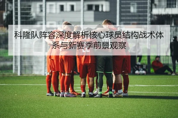 科隆队阵容深度解析核心球员结构战术体系与新赛季前景观察