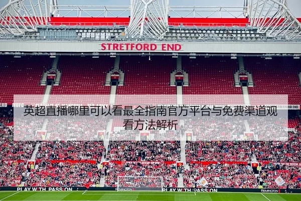 英超直播哪里可以看最全指南官方平台与免费渠道观看方法解析