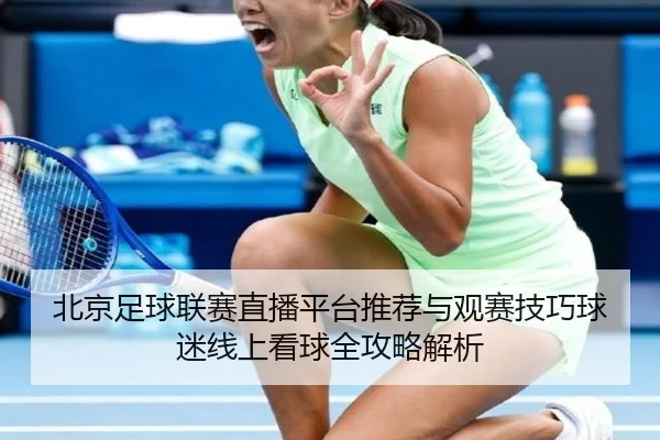 北京足球联赛直播平台推荐与观赛技巧球迷线上看球全攻略解析