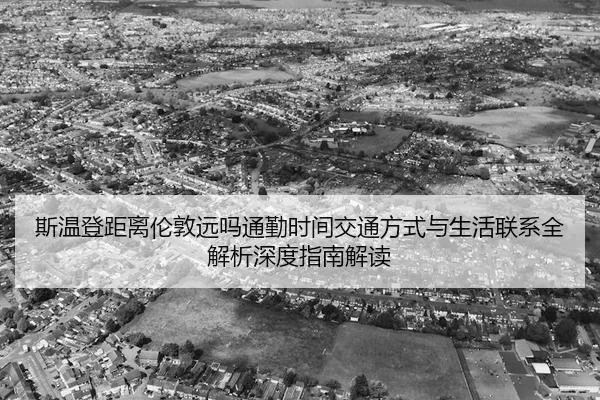 si-wen-deng-ju-li-lun-dun-yuan-ma-tong-qin-shi-jian-jiao-tong-fang-shi-yu-sheng-huo-lian-xi-quan-jie-xi-shen-du-zhi-nan-2-709.jpg