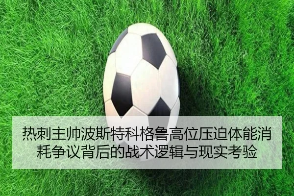 热刺主帅波斯特科格鲁高位压迫体能消耗争议背后的战术逻辑与现实考验