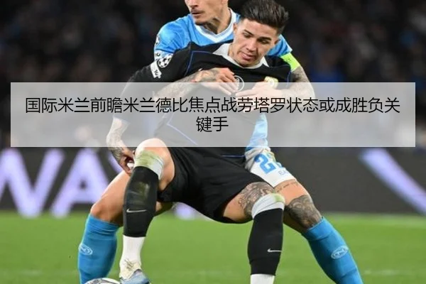 国际米兰前瞻米兰德比焦点战劳塔罗状态或成胜负关键手 - 新闻资讯相关报道缩略图