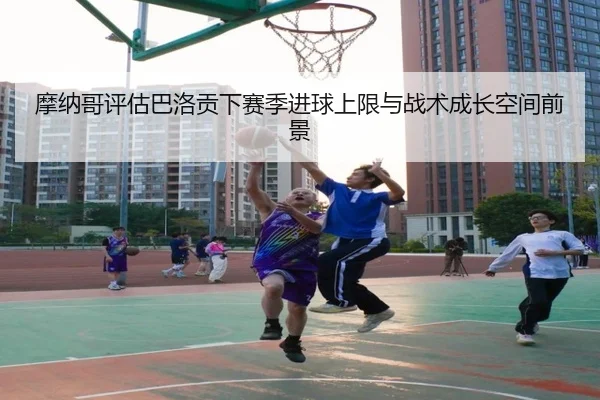 摩纳哥评估巴洛贡下赛季进球上限与战术成长空间前景 - 新闻资讯相关报道缩略图
